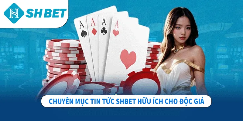 Chuyên mục tin tức SHBET hữu ích cho độc giả